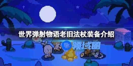 世界弹射物语老旧法仗怎么样 世界弹射物语老旧法杖的装备介绍