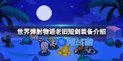 世界弹射物语老旧短剑怎么样 世界弹射物语老旧短剑介绍