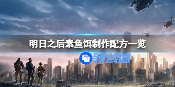 明日之后素鱼饵的配方是什么 明日之后怎么制作素鱼饵