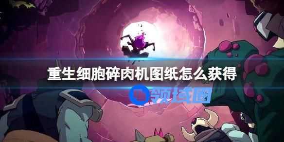 重生细胞碎肉机图纸怎么获得 重生细胞碎肉机图纸的获取方法