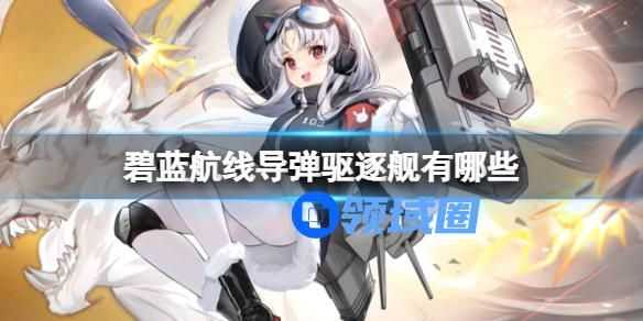 碧蓝航线导弹驱逐舰有哪些 碧蓝航线导弹驱逐舰的内容