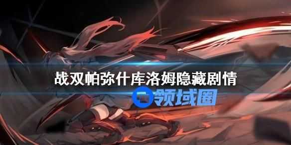 战双帕弥什库洛姆隐藏剧情怎么触发 战双帕弥什隐藏剧情的触发方法