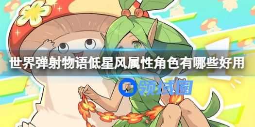 世界弹射物语低星风属性角色有哪些好用 世界弹射物语低星风属性角色介绍