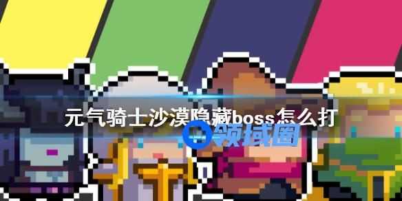 元气骑士沙漠隐藏boss怎么打 元气骑士沙漠隐藏boss打法介绍