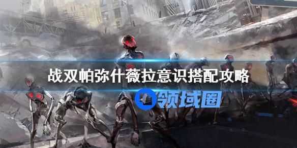 战双帕弥什薇拉意识搭配攻略 战双帕弥什薇拉怎么搭配阵容