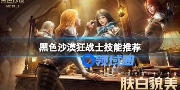 黑色沙漠狂战士用什么技能好 黑色沙漠狂战士技能推荐