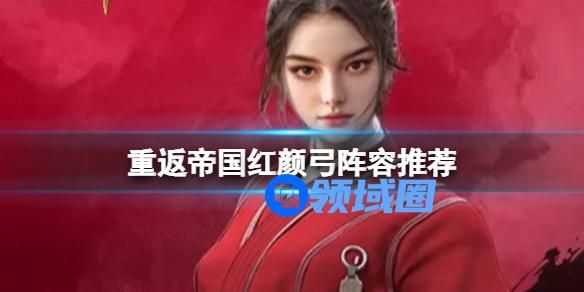 重返帝国红颜弓阵容推荐 重返帝国红颜弓怎么玩