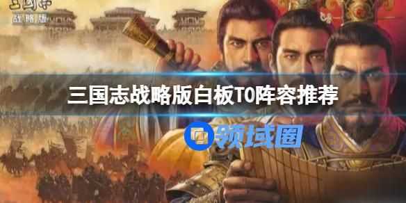 三国志白板T0阵容推荐 三国志战略版什么阵容好