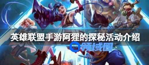 英雄联盟手游阿狸探秘活动介绍 英雄联盟手游阿狸探秘活动玩法