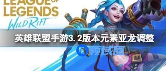 英雄联盟手游3.2版本元素亚龙调整介绍 英雄联盟手游3.2版本元素亚龙改了啥