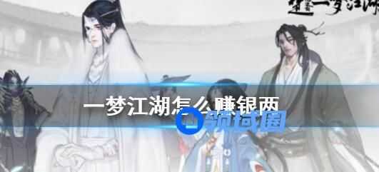 一梦江湖怎么赚银两 一梦江湖赚银俩的具体操作方法
