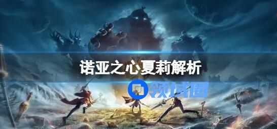 诺亚之心夏莉解析 诺亚之心夏莉怎么样
