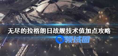 无尽的拉格朗日战舰技术值加点攻略 无尽的拉格朗日战舰技术值怎么点