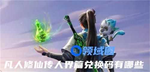 凡人修仙传人界篇兑换码都有哪些 凡人修仙传人界篇兑换码详情大全