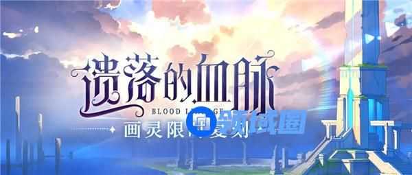 时空中的绘旅人遗落的血脉什么时候复刻 时空中的绘旅人遗落的血脉返场活动介绍