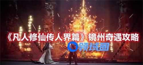 凡人修仙传人界篇镜州奇遇怎么玩 凡人修仙传人界篇镜州奇遇玩法攻略