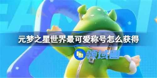 元梦之星世界最可爱称号怎么获得 元梦之星世界最可爱称号获取攻略