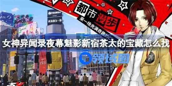 女神异闻录夜幕魅影哪里找新宿茶太的宝藏 新宿茶太的宝藏位置坐标介绍