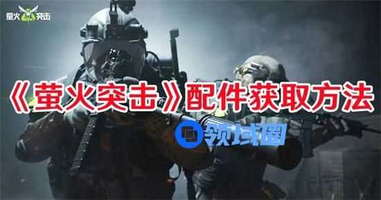 萤火突击配件如何拿 萤火突击配件获取技巧