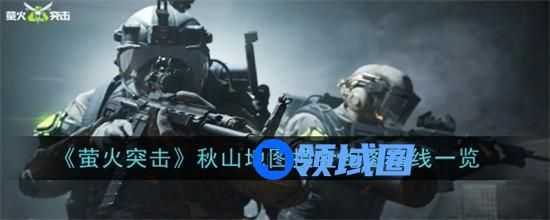 萤火突击秋山地图怎么跑图 萤火突击秋山地图跑图出金路线图大全