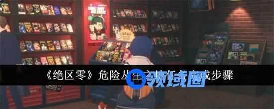绝区零危险丛生之地任务怎么做 绝区零危险丛生之地任务图文流程攻略2024