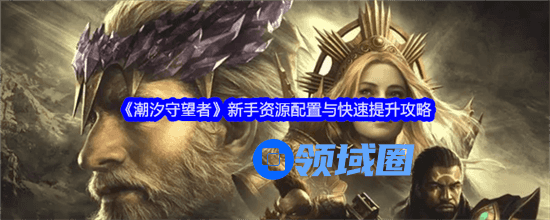 潮汐守望者新手怎么合理化配置资源 潮汐守望者新手合理化配置资源方法大全