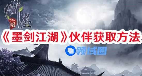 墨剑江湖伙伴如何获取 墨剑江湖伙伴获取解锁条件一览