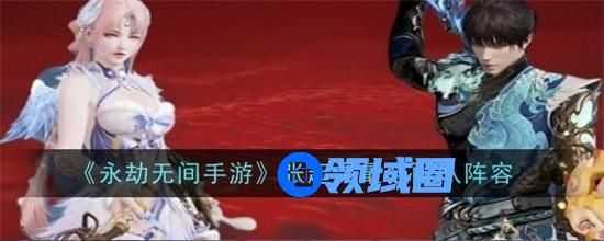 永劫无间手游张起灵最强配队是什么 张起灵最强配队推荐攻略