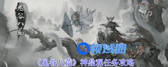 鬼谷八荒神鼎观任务怎么做 鬼谷八荒神鼎观任务攻略