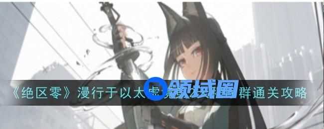 《绝区零》漫行于以太虚境第2天程序群怎么过  第2天程序群通关攻略[多图]图片1