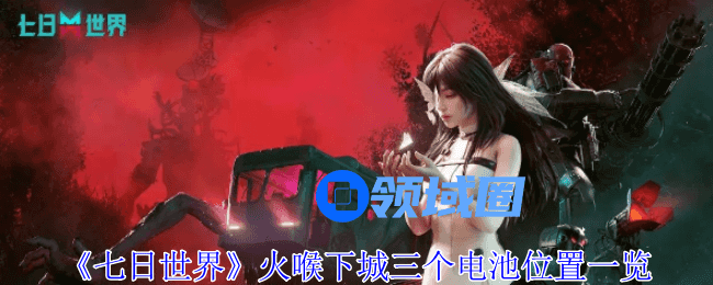 七日世界火喉下城三个电池位置在哪里 七日世界火喉下城三个电池位置介绍[多图]图片1