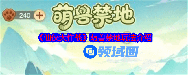 仙侠大作战萌兽禁地怎么过  仙侠大作战萌兽禁地攻略大全[多图]图片1