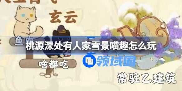 桃源深处有人家雪景喵趣玩法攻略 雪景喵趣怎么玩[多图]图片1