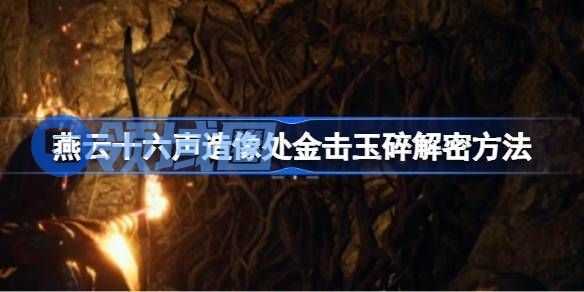 燕云十六声造像处金击玉碎怎么解谜 造像处金击玉碎解谜方法[多图]图片1