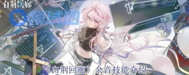 白荆回廊余音白技能介绍 余音技能介绍[多图]图片1