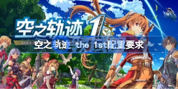 空之轨迹 the 1st配置要求 空之轨迹 the 1st配置要求一览