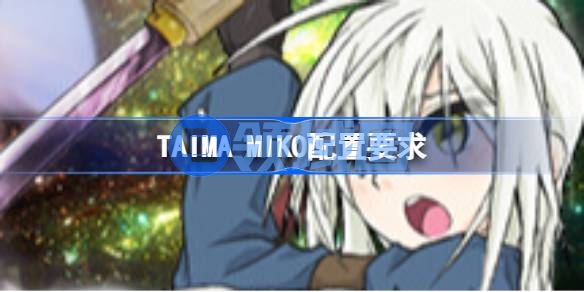 TAIMA MIKO配置要求 TAIMA MIKO配置要求一览