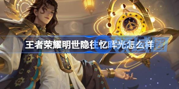 王者荣耀明世隐往忆晖光怎么样 王者荣耀明世隐往忆晖光皮肤价格