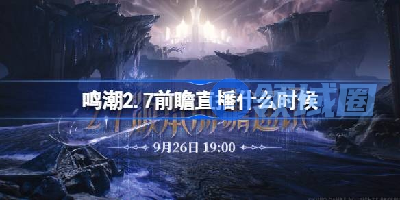 鸣潮2.7前瞻直播什么时候 鸣潮2.7版本前瞻直播时间