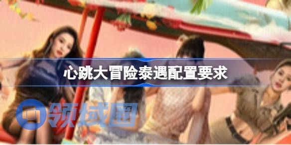 心跳大冒险泰遇配置要求 心跳大冒险泰遇配置要求一览