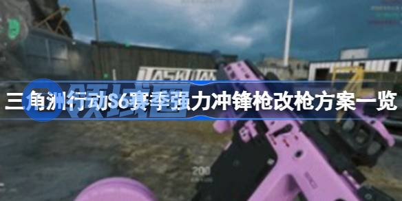 三角洲行动S6赛季强力冲锋枪改枪方案一览 三角洲行动S6赛季强力冲锋枪怎么改枪