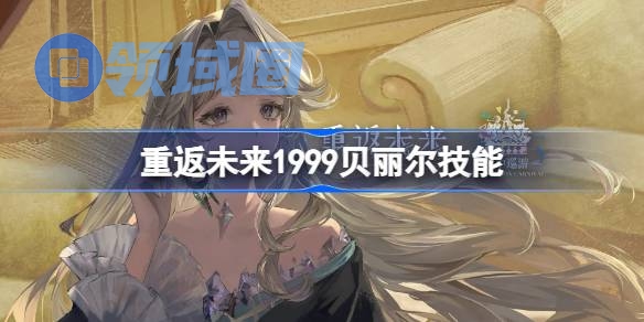 重返未来1999贝丽尔技能介绍 重返未来贝丽尔技能是什么