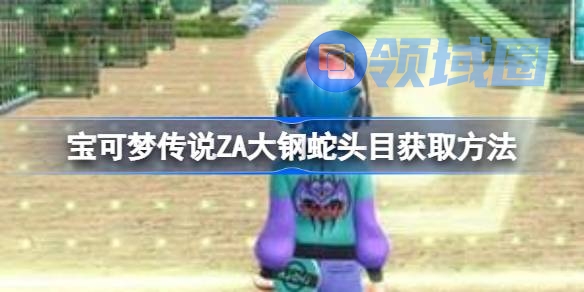 宝可梦传说ZA大钢蛇头目获取方法 宝可梦传说ZA大钢蛇头目怎么获得