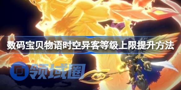 数码宝贝物语时空异客等级上限提升方法 数码宝贝物语时空异客怎么提升等级上限