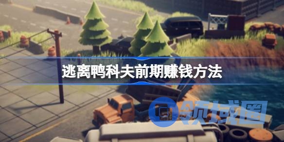 逃离鸭科夫前期怎么赚钱 逃离鸭科夫前期赚钱方法