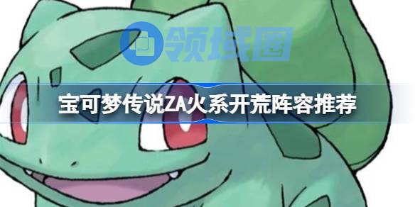 宝可梦传说ZA火系开荒阵容推荐 宝可梦传说ZA火系开荒阵容怎么选择