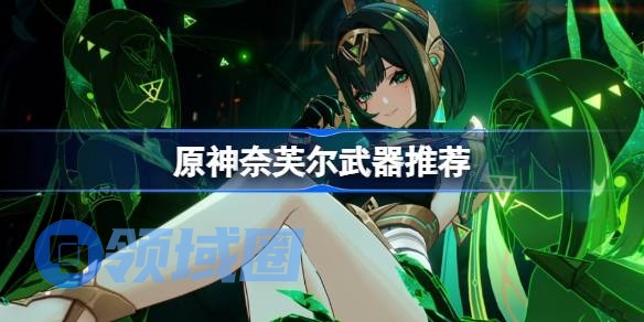 原神奈芙尔武器怎么选 原神奈芙尔武器推荐