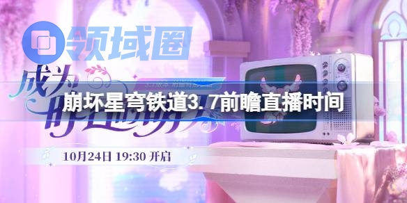 崩坏星穹铁道3.7前瞻直播时间 崩铁3.7前瞻直播什么时候
