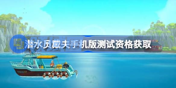 潜水员戴夫手机版测试资格怎么获得 潜水员戴夫手机版首次测试资格获取方法