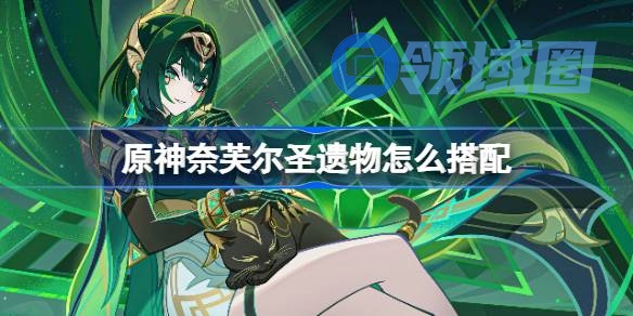 原神奈芙尔圣遗物怎么搭配 原神奈芙尔圣遗物推荐